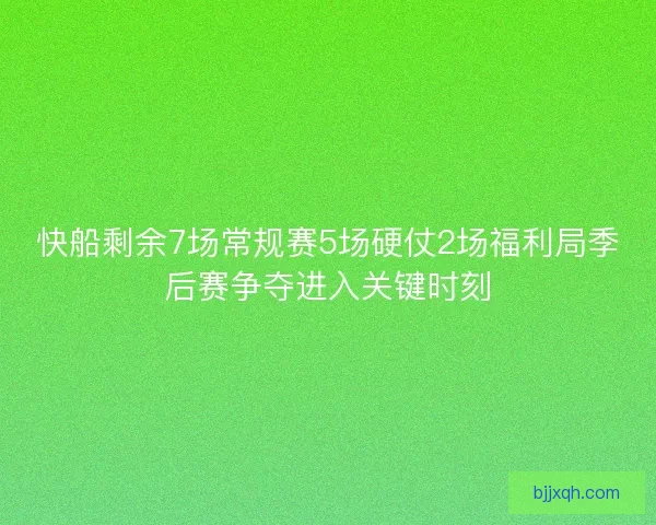 快船剩余7场常规赛5场硬仗2场福利局季后赛争夺进入关键时刻