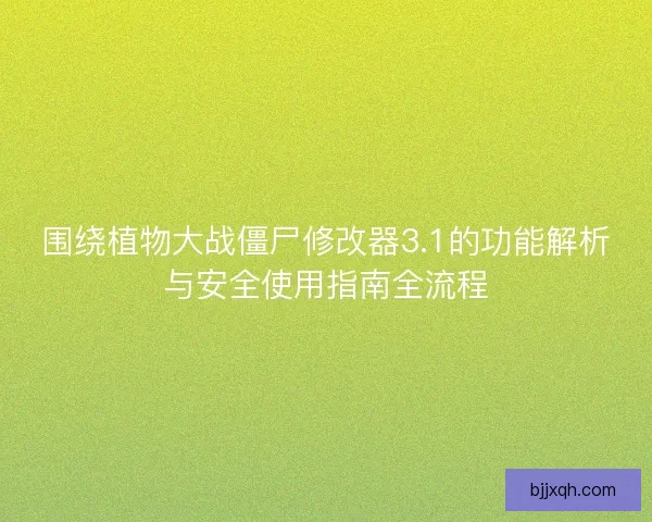 围绕植物大战僵尸修改器3.1的功能解析与安全使用指南全流程