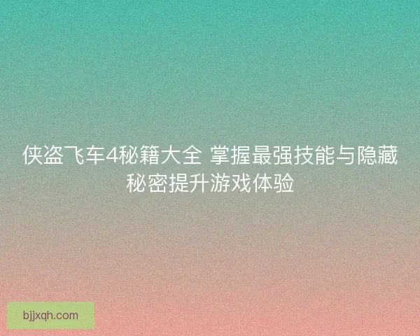 侠盗飞车4秘籍大全 掌握最强技能与隐藏秘密提升游戏体验