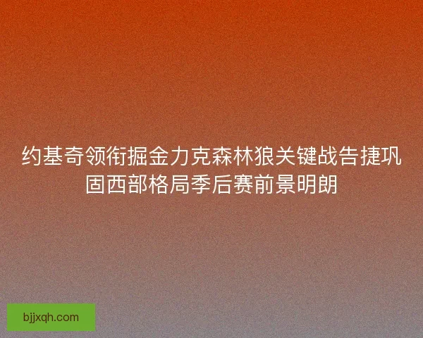 约基奇领衔掘金力克森林狼关键战告捷巩固西部格局季后赛前景明朗
