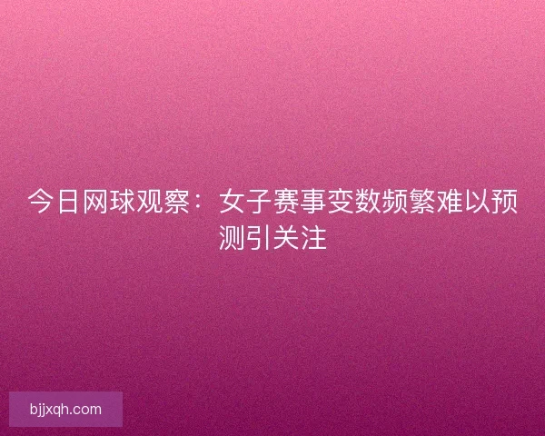 今日网球观察：女子赛事变数频繁难以预测引关注