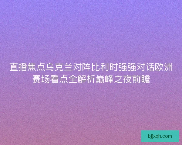 直播焦点乌克兰对阵比利时强强对话欧洲赛场看点全解析巅峰之夜前瞻