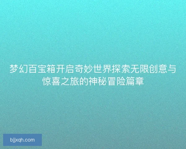 梦幻百宝箱开启奇妙世界探索无限创意与惊喜之旅的神秘冒险篇章