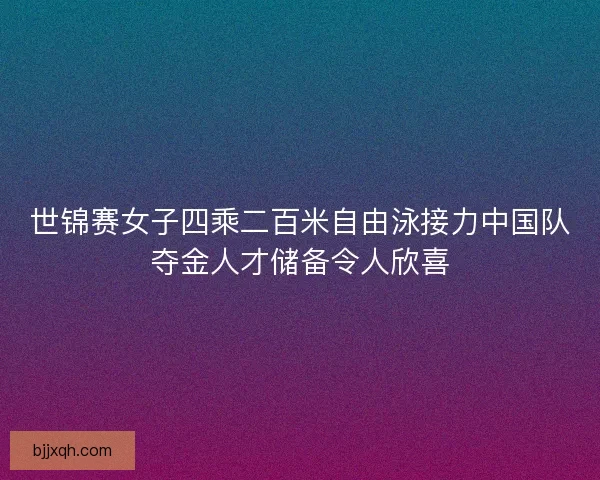 世锦赛女子四乘二百米自由泳接力中国队夺金人才储备令人欣喜