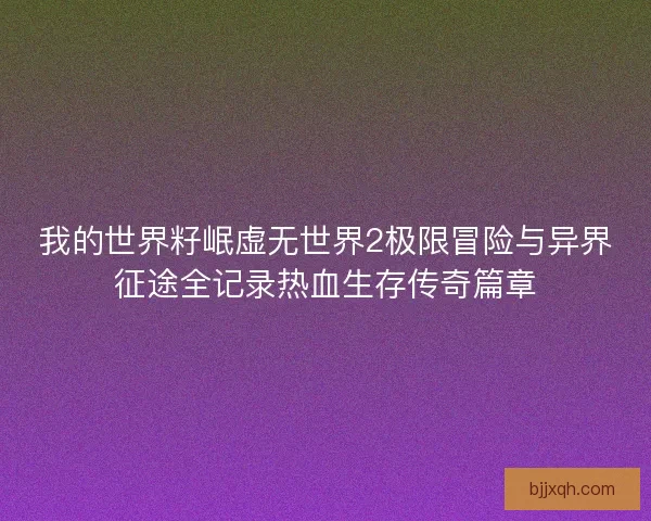 我的世界籽岷虚无世界2极限冒险与异界征途全记录热血生存传奇篇章