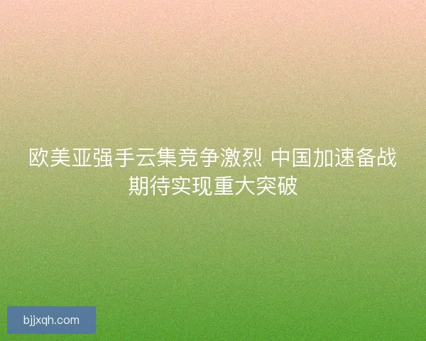 欧美亚强手云集竞争激烈 中国加速备战期待实现重大突破