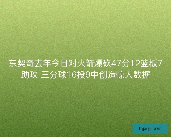 东契奇去年今日对火箭爆砍47分12篮板7助攻 三分球16投9中创造惊人数据