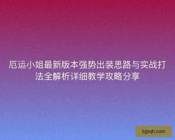 厄运小姐最新版本强势出装思路与实战打法全解析详细教学攻略分享
