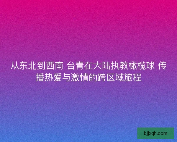 从东北到西南 台青在大陆执教橄榄球 传播热爱与激情的跨区域旅程
